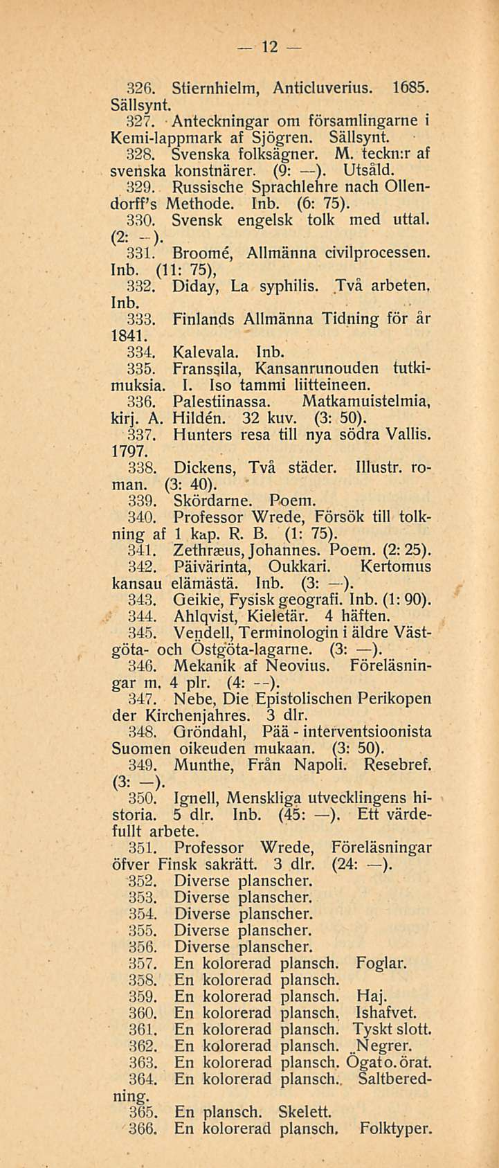 12 326. Stiernhielm, Anticluverius. 1685. Sällsynt. 327. Anteckningar om församlingarne i Kemi-lappmark af Sjögren. Sällsynt. 328. Svenska folksägner. M. teckmr af svenska konstnärer. (9: ). Utsåld.