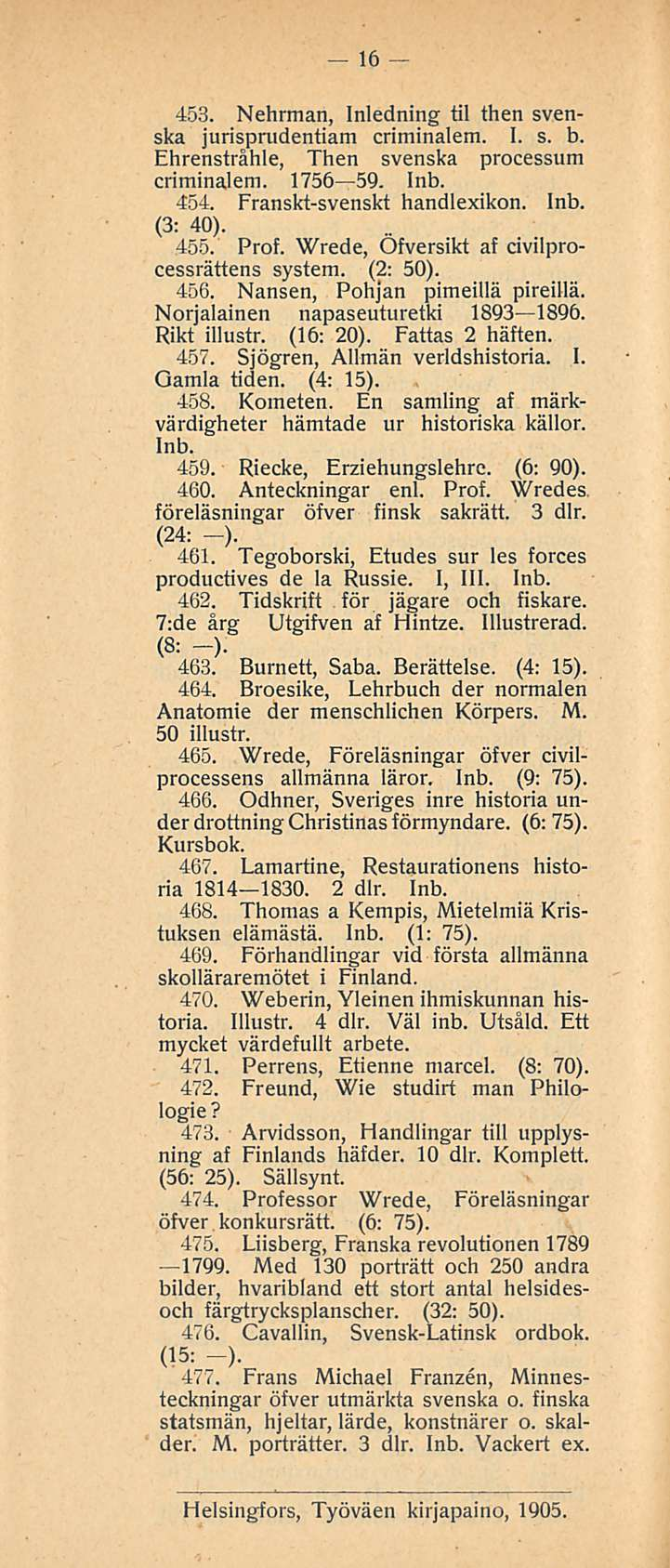 16 453. Nehrman, Inledning til then svenska jurisprudentiam criminalem. 1. s. b. Ehrenstråhle, Then svenska processum criminalem. 1756 59. 454. Franskt-svenskt handlexikon. (3: 40). 455. Prof.