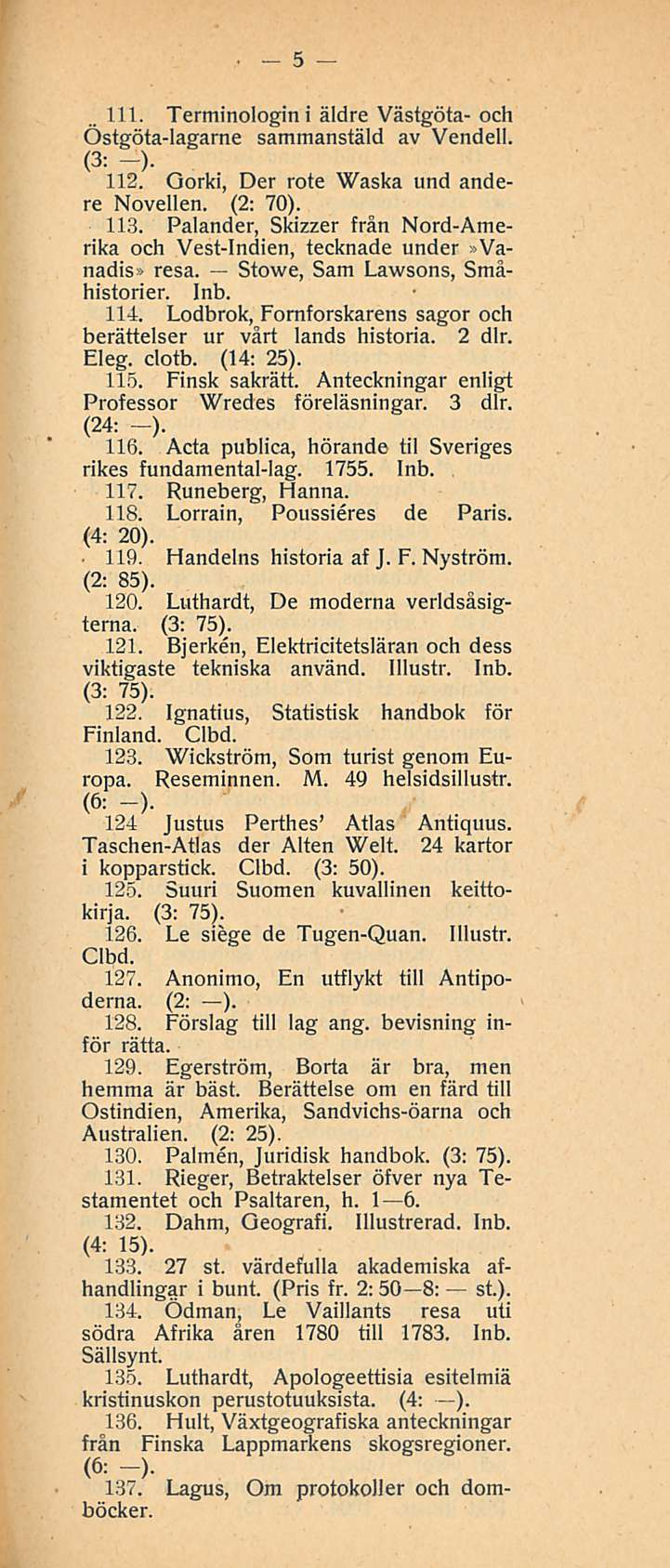 5 111. Terminologini äldre Västgöta- och Östgöta-lagarne sammanstäld av Vendell. (3: -). 112. Oorki, Der rote Waska und andere Novellen. (2: 70). 113.