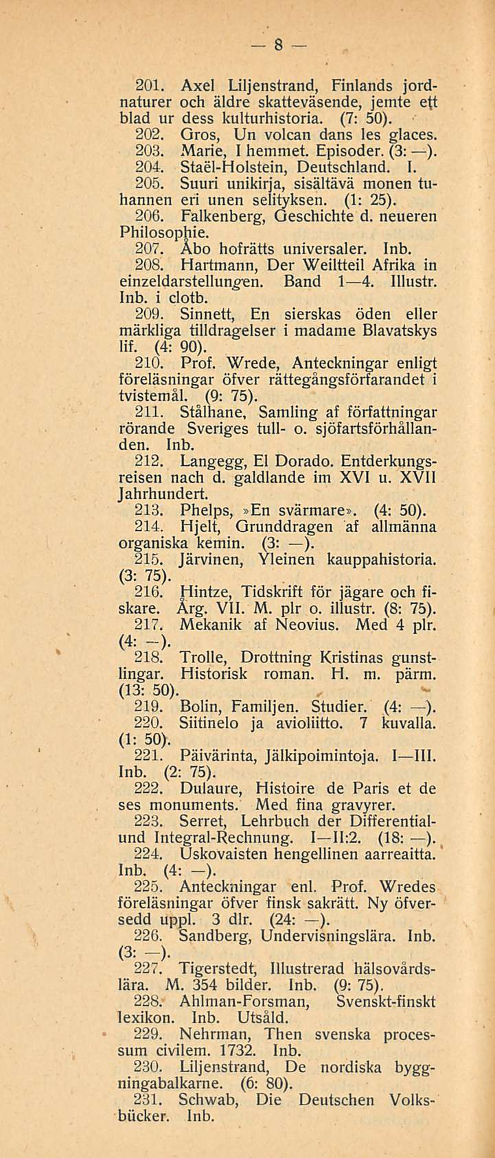 8 201. Axel Liljenstrand, Finlands jordnaturer och äldre skatteväsende, jemte ett blad ur dess kulturhistoria. (7: 50). 202. Gros, Un volcan dans les glaces. 203. Marie, I hemmet. Episoder. (3; ).
