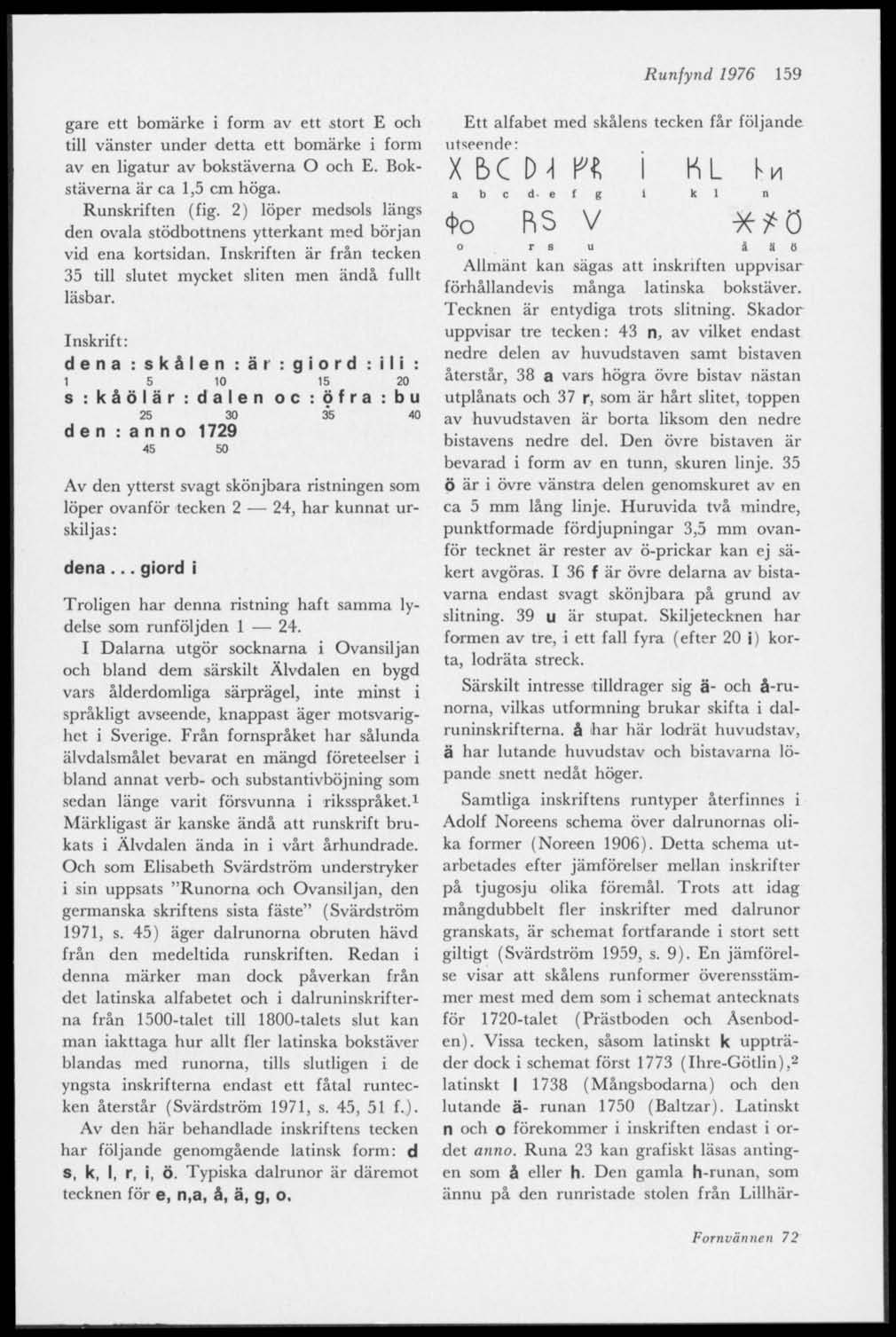 Runfynd 1976 159 gare ett bomärke i form av ett stort E och till vänster under detta ett bomärke i form av en ligatur av bokstäverna O och E. Bokstäverna är ca 1,5 cm höga. Runskriften (fig.