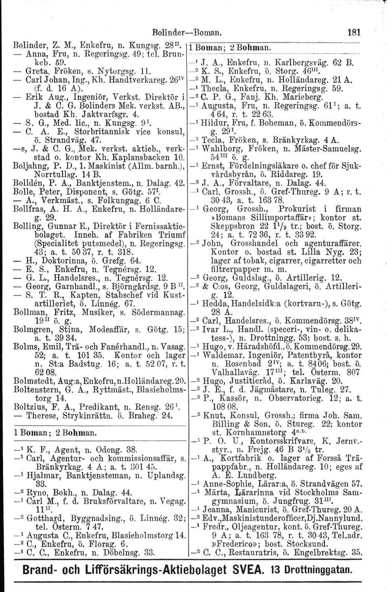 BolinderBoman. Bolinder, Z. M., Enkefru, n. Kungsg. 28 II. 1 Boman; 2 Bohman. Anna, Fru, n. Regeringsg. 49; tel. Brun ~~.~. keb, 59. ' J. A., Enkefru, n. Karlborgsväg. 62 B. Greta, Fröken, s.