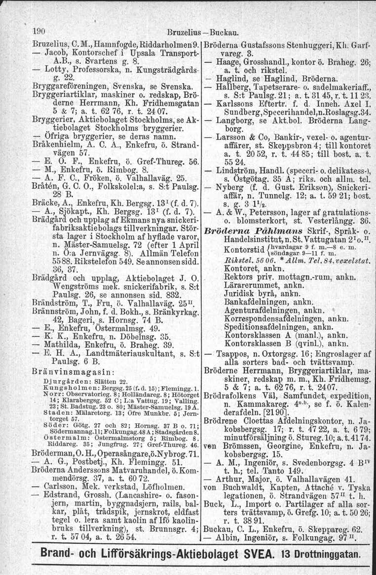 Btureg.Iu, 190 Bruzelius Buckau, Bruzelius, C. M., Hamn~ogde,Riddarholmen'9. Bröderna Gustafssons Stenhuggeri, Kh. Garf Jacob, Kontorschef i Upsala Transport vareg. 3.. A.B., s. Svart ens g. 8.