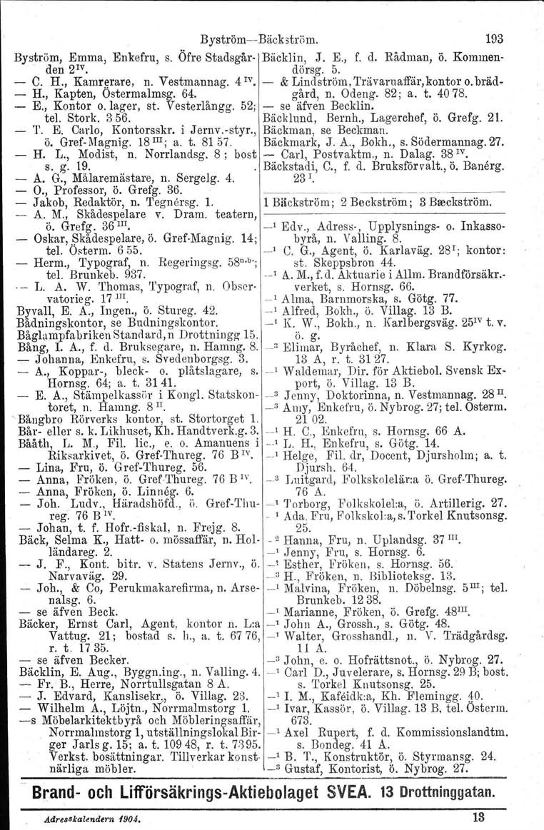 Byström, Emma, Enkefru, s. den 2 1V. C. H., Kamrerare, n. Vestmannag. 4 IV. H., Kapten, Ostermalmsg. 64. E., Kontor o. lager, st. Vesterlångg. 52; tel. Stork. 356. T. E. Carlo, Kontorsskr. i Jernv.