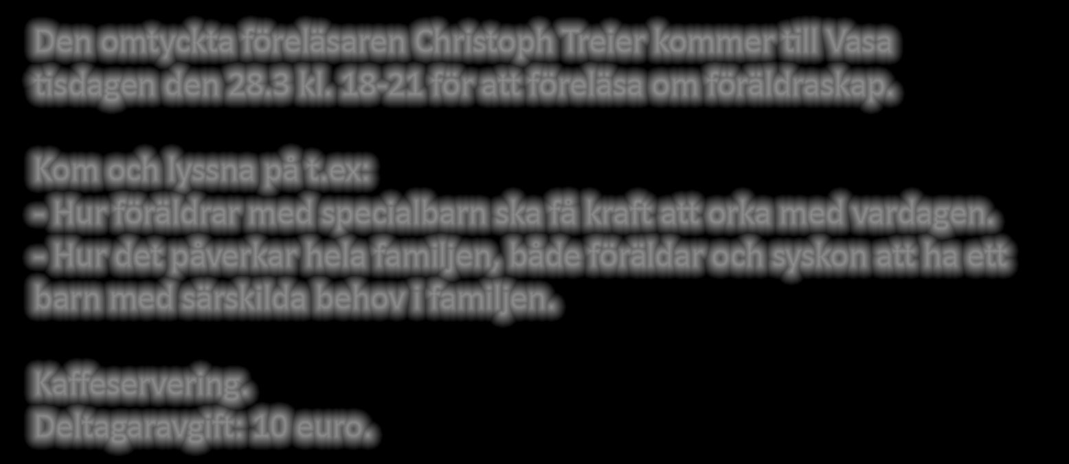 3 kl. 18-21 Den omtyckta föreläsaren Christoph Treier kommer till Vasa tisdagen den 28.3 kl. 18-21 för att föreläsa om föräldraskap. Kom och lyssna på t.