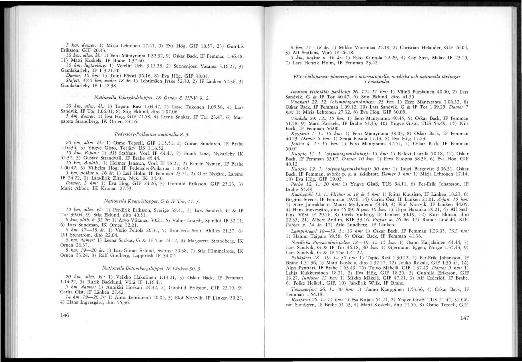 II' i I i I 1, I! Ii 5 km, damer: 1) Mirja Lehtonen 17.4 1, 9) Eva Hög, GIF 18.57, 23) Gun-Lis Eriksson, GIF 20.33. 30 km, allm. kl.: 1) Eero Mäntyranta 1.32.32, 9) Oskar Back, IF Femman 1.36.