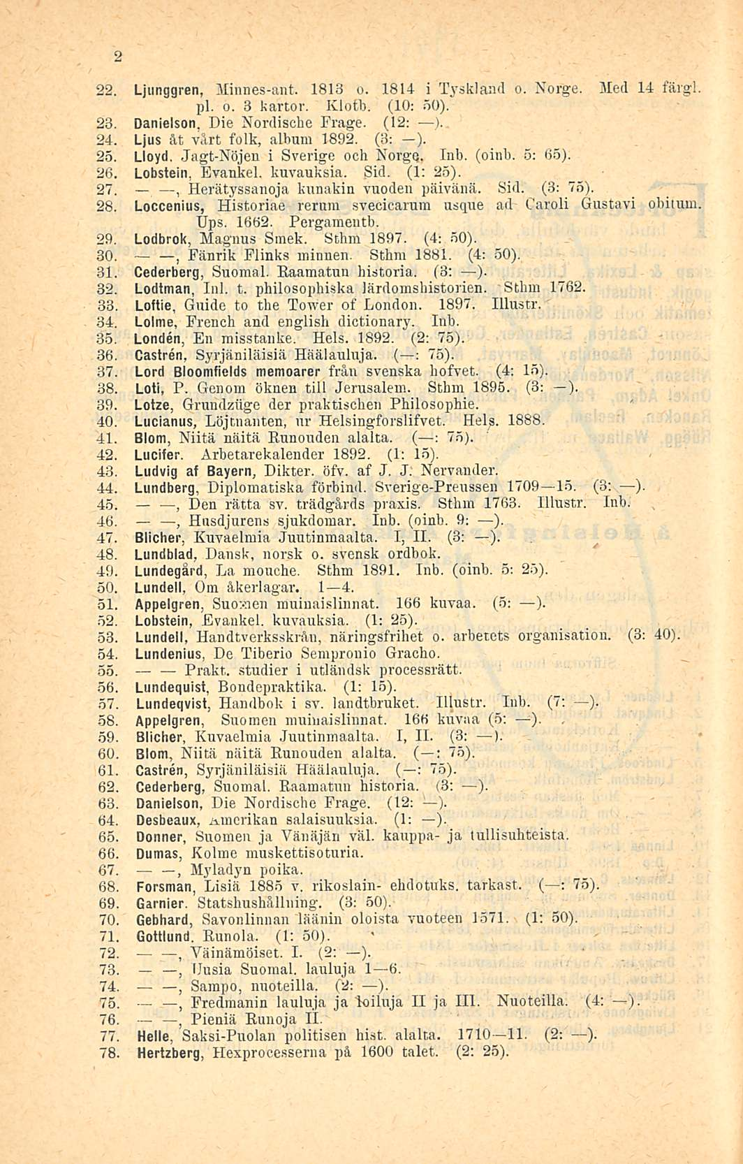 2 22. Ljunggren Minnes-ant. 1813 o. 1814 i Tyskland o. Norge. Med 14 färgl pl. o. 3 kartor. Klotb. (10: 50). 23. Danielson Die Nordische Frage. (12: ).. 24. Ljus åt yårt folk album 1892. (3; ). 25.