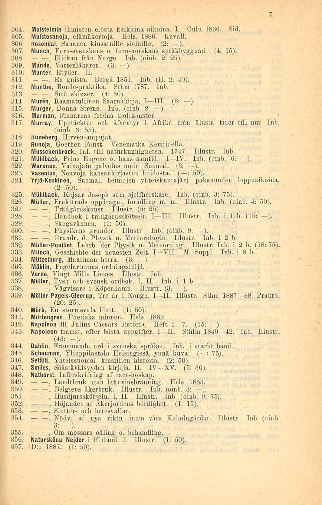 304. Muistelmia ihmisten elosta kaikkina aikoina. I. Oulu 1836. Sid. 305. Muistosanoja elämäkertoja. Hels. 1886. Kuvall. 306. Rosendal Sananen kiusatuille sieluille. (2: ). 307. Munch.