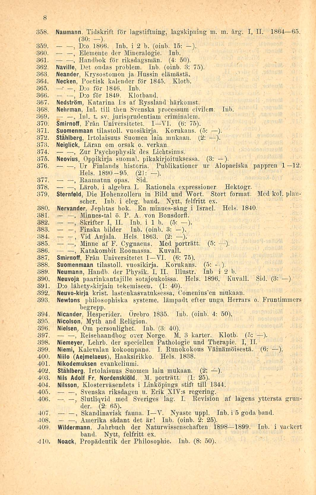 8 358. Naumann. Tidskrift för lagstiftning lagskipmng m. m. ärg. I 11. 1864 65. (30: -). 359.. D:o 1866. Inb. i 2 b. (oiub. 15: -). 360. Elementc det Mineralogie. Inb. 361. Handbok för riksdagsniän.