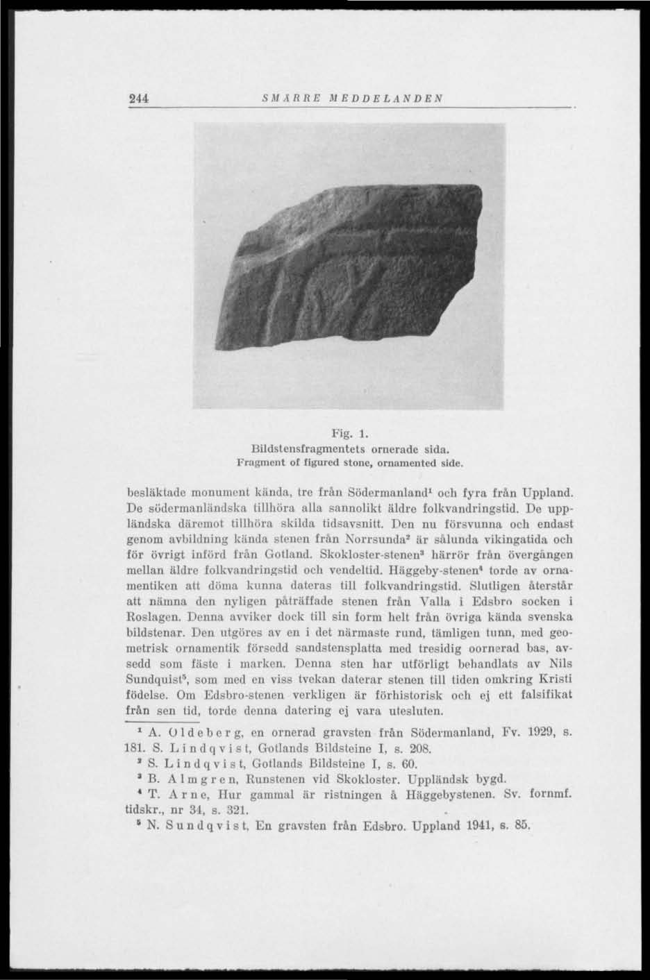 244 SMÄRRE MEDDELANDEN Fig. 1. Bildstensfragmentets ornerade sida. Fragment ot figured stone, ornamentcd side. besläktade monument kända, tre från Södermanland 1 och fyra från Uppland.