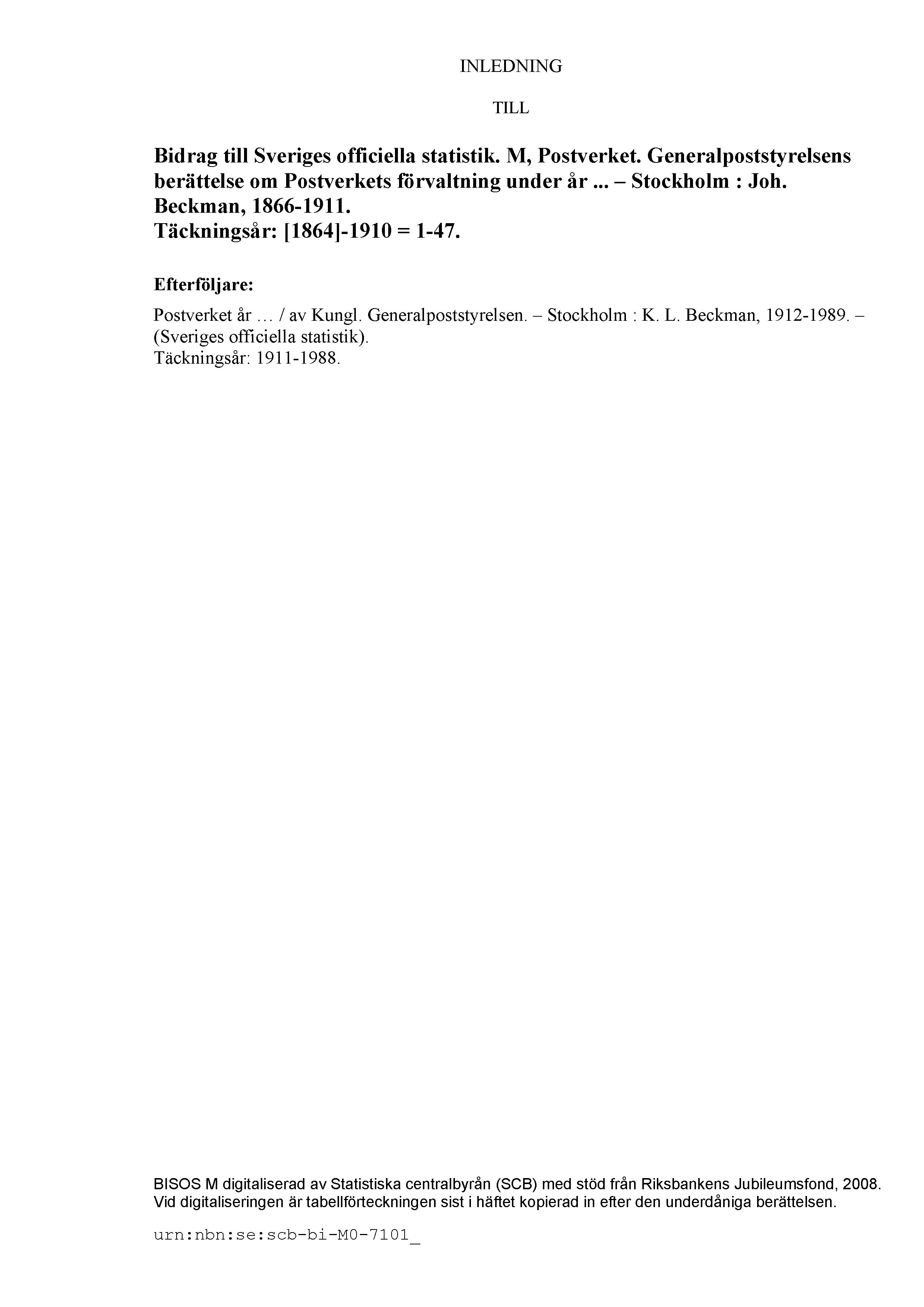 INLEDNING TILL Bidrag till Sveriges officiella statistik. M, Postverket. Generalpoststyrelsens berättelse om Postverkets förvaltning under år... Stockholm : Joh. Beckman, 1866-1911.