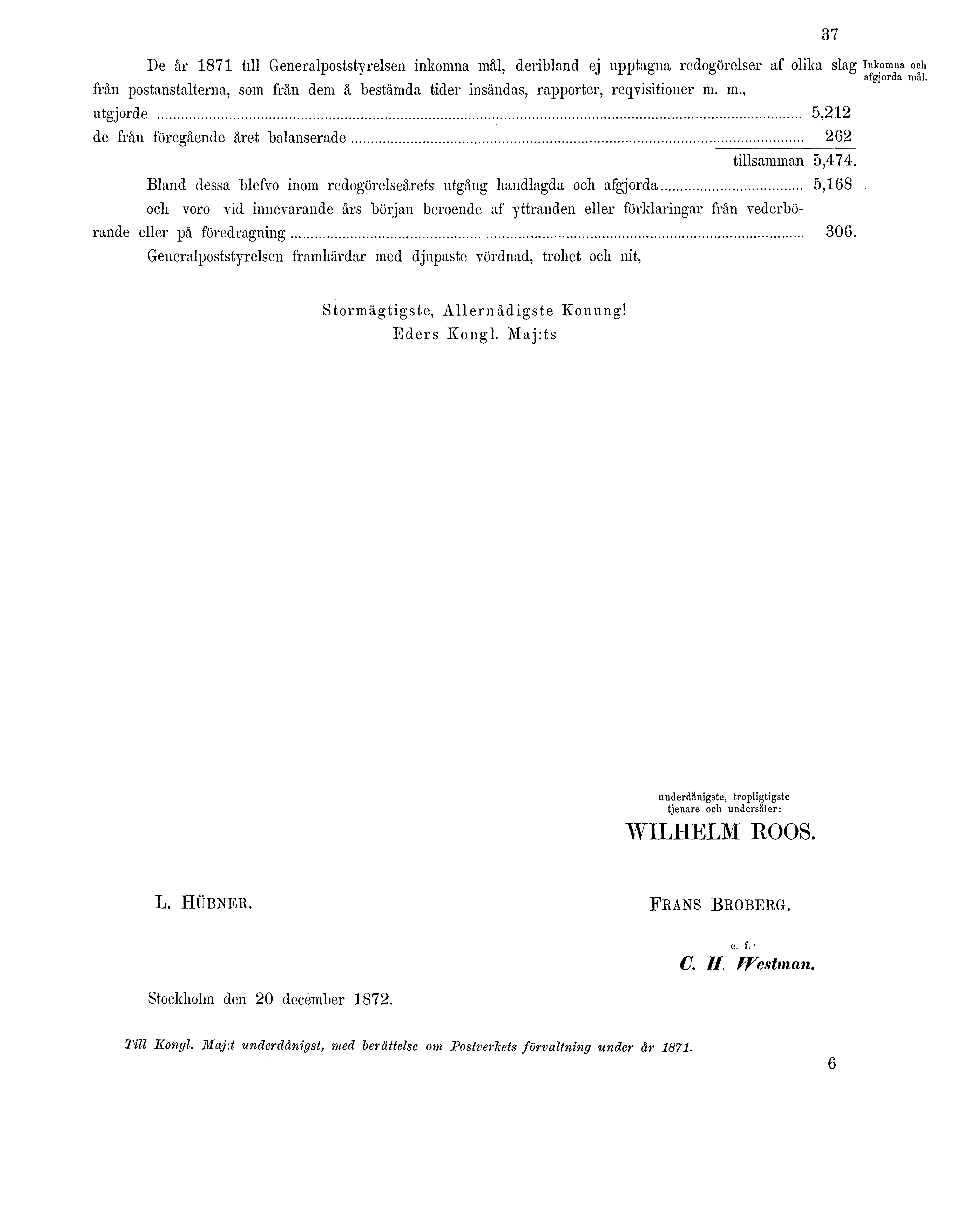 37 De år 1871 till Generalpoststyrelsen inkomna mål, deribland ej upptagna redogörelser af olika slag från postanstalterna, som från dem å bestämda tider insändas, rapporter, rekvisitioner m. m., utgjorde 5,212 de från föregående året balanserade 262 tillsamman 5,474.