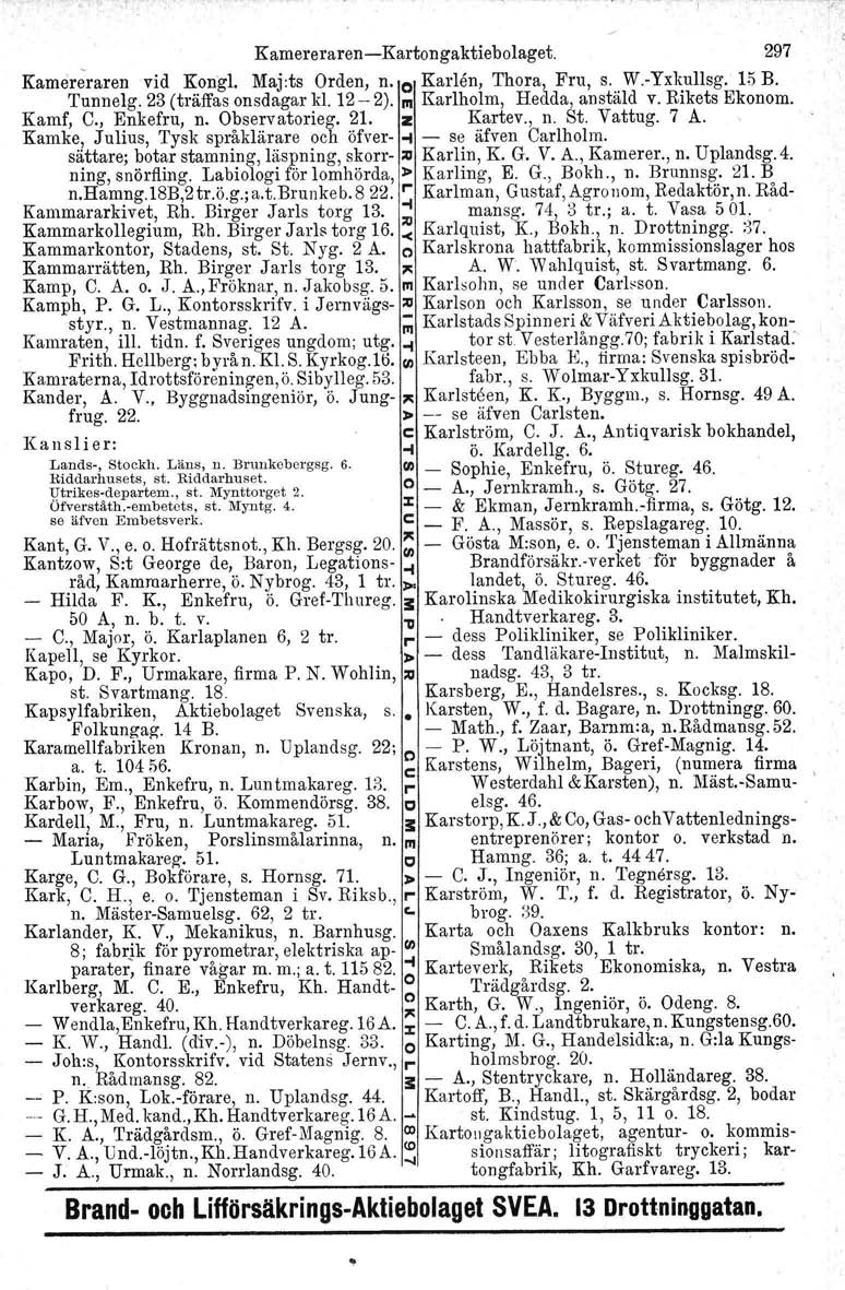 Kamereraren-Kartongaktiebolaget. 297 Karnereraten vid Kongl, Maj:ts Orden, n. o Karlen, Thora, Fru, s. W.-Yxkullsg. 15 B. Tunnelg. 23 (träffas onsdagar kl. 12-2). m Karlholm, Hedda, anståld v.