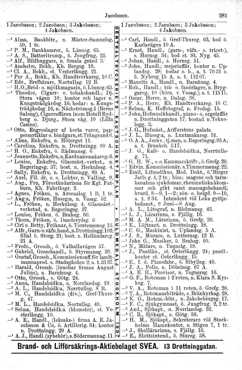 Jacobsson. 281 1 Jacobsson; 2 Jacobson; 3 Jakobsson; o ljacobsson;2 Jacobson;SJakobSson;-- ~~!'-~~s~~-'- III ~_ 4 Jakobson. _2 Alma, Bankbitr., n. Mäster-Samuelsg. ~ -' Carl, Handl., ö. Gref-Thureg.