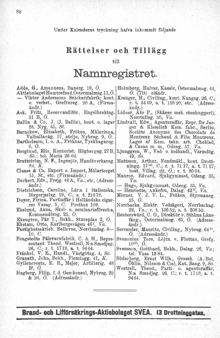 811 Under Kalenderns tryckning hafva inkommit följande Rättelser och Tillägg till Namnregistret. Adde, G., Amanuens, Banärg. 19, O.. lholmberg, Halvar, Kassör, Östermalmsg.