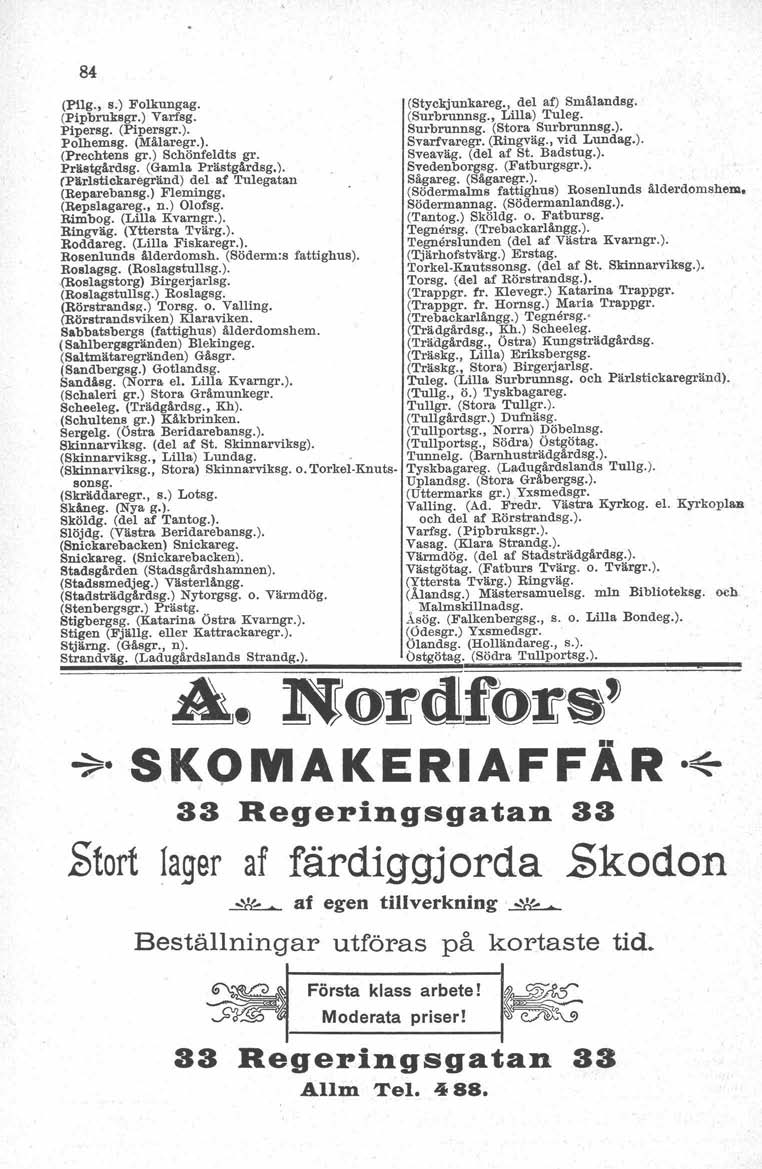 84 (PlIg., s.) Folkungag. (Pipbruksgr.) Varfsg. Pipersg. (Pipersgr.). Polhemsg. (Mälaregr.). (Prechtens gr.) Schönfeldts gr. Prästgårdsg. (Gamla Prästgårdsg.). (Pärlstickaregränd) del af Tulegatan (Reparebansg.