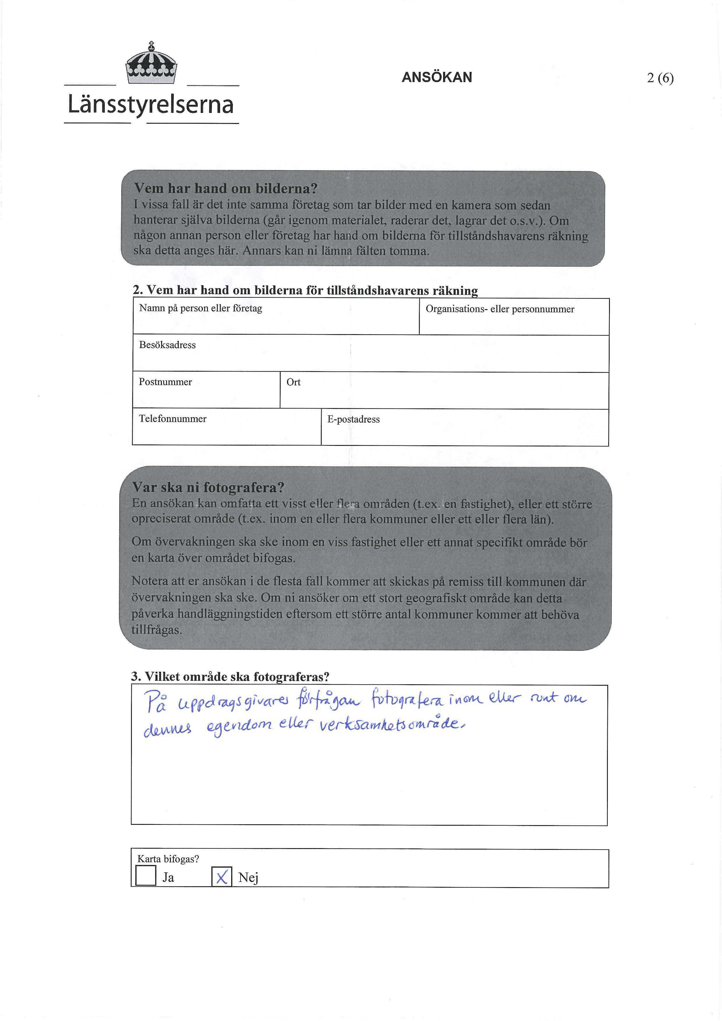 ANSÖKAN 2(6) Vem har hand om bilderna? I vissa fall är det inte samma företag som tar bilder med en kamera som sedan hanterar själva bilderna (går igenom materialet, raderar det, lagrar det o.s.v.). Om någon annan person eller företag har hand om bilderna för tillståndshavarens räkning ska detta anges här.