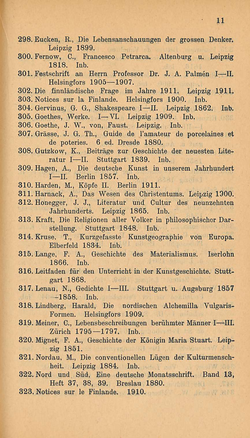 298. Eucken, R., Die Lebensanschauungen der grossen Denker. Leipzig 1899. 300. Fernow, C, Francesco Petrarca. Altenburg u. Leipzig 1818. Inb. 301. Festschrift an Herrn Professor Dr. J. A. Palmen III.