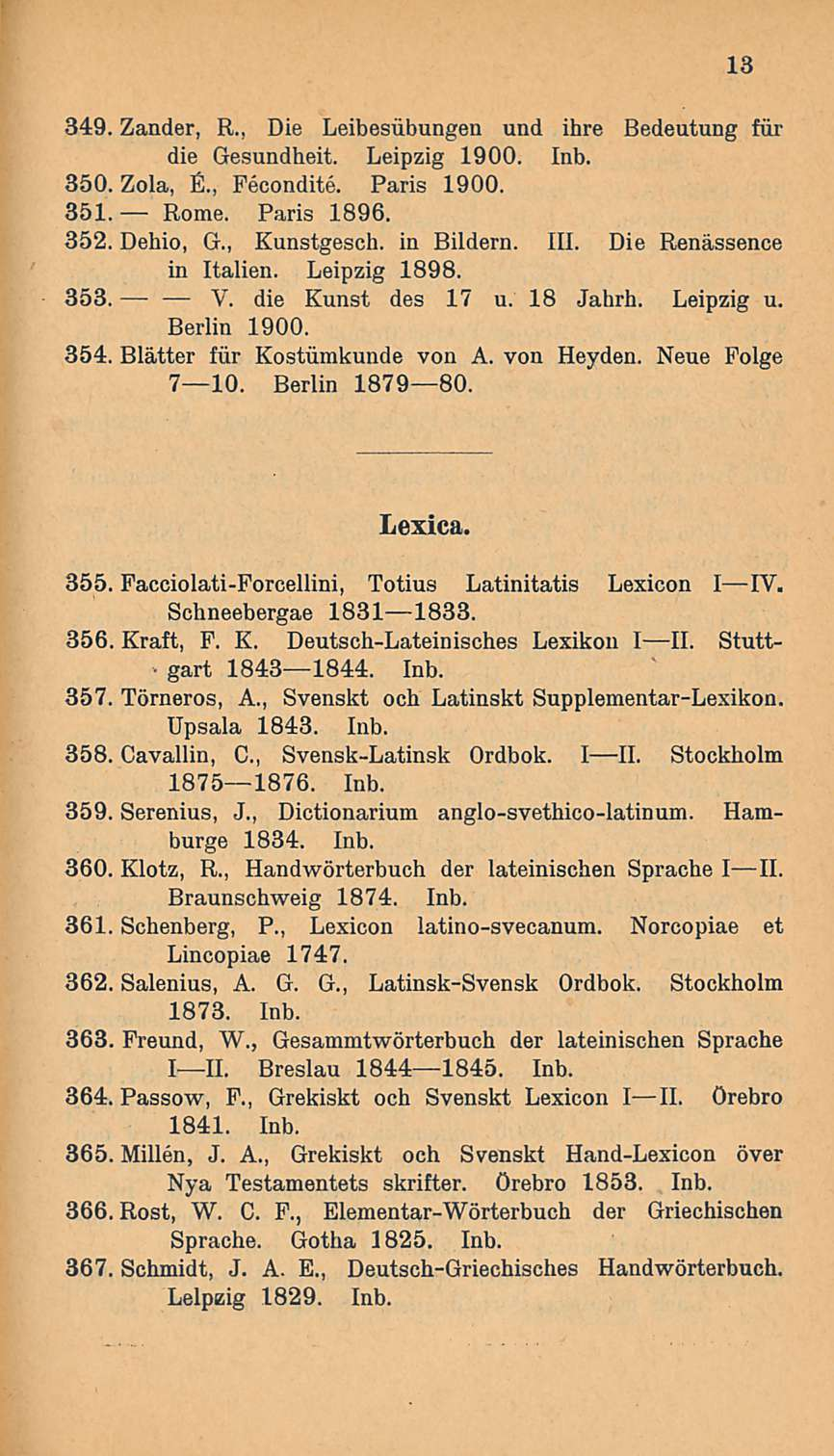 349. Zander, R., Die Leibesiibungen und ihre Bedeutung fur die Gesundheit. Leipzig 1900. Inb. 350. Zola, E., Fecondite. Paris 1900. 351. Rome. Paris 1896. 352. Dehio, G., Kunstgesch. in Bildern. 111.