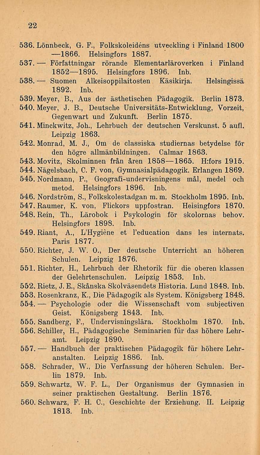 22 536. Lönnbeck, G. F., Folkskoleidens utveckling i Finland 1800 1866. Helsingfors 1887. 537. Författningar rörande Elementarläroverken i Finland 18521895. Helsingfors 1896. Inb. 538.