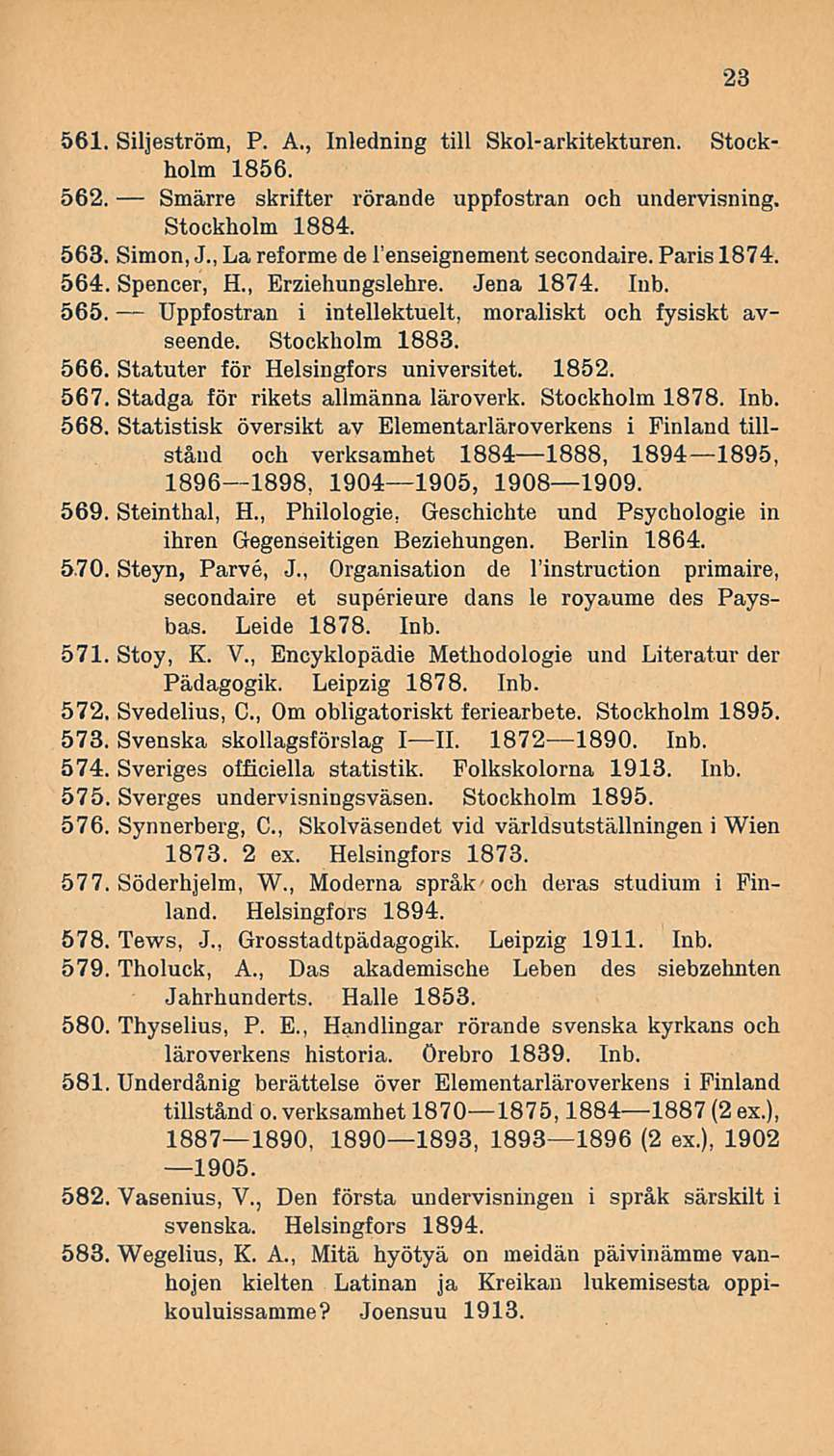 561. Siljeström, P. A., Inledning tili Skol-arkitekturen. Stockholm 1856. 562. Smärre skrifter rörande uppfostran och undervisning. Stockholm 1884. 563. Simon, J.