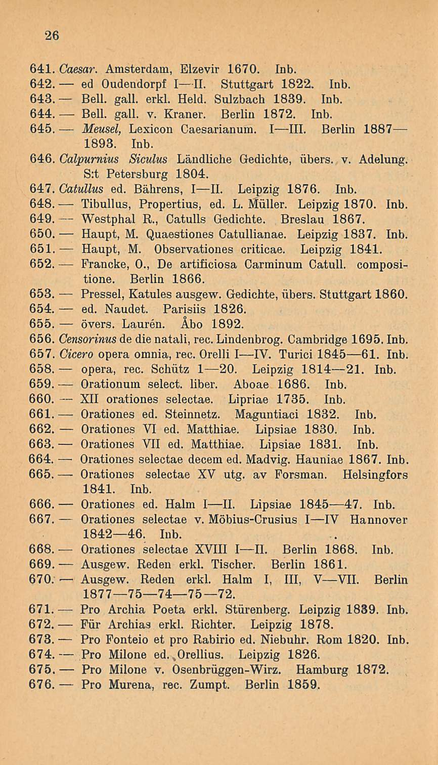 Orationes Orationes Ausgew. Fur Pro 26-641. Caesar. Amsterdam, Elzevir 1670. Inb. 642. ed Oudendorpf III. Stuttgart 1822. Inb. 643. Bell. gall. erkl. Held. Sulzbach 1839. Inb. 644. Bell. gall. v.