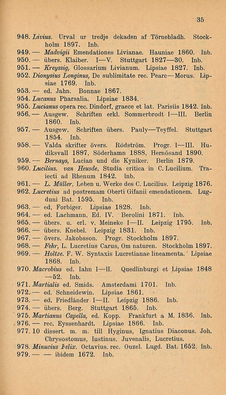 iibers. rec. 948. Livius. Urval ur tredje dekaden af Törnebladh. Stockholm 1897. Inb. 949. Madvigii Emendationes Livianae. Hauniae 1860. Inb. 950. iibers. Klaiber. IV. Stuttgart 182730. Inb. 951.