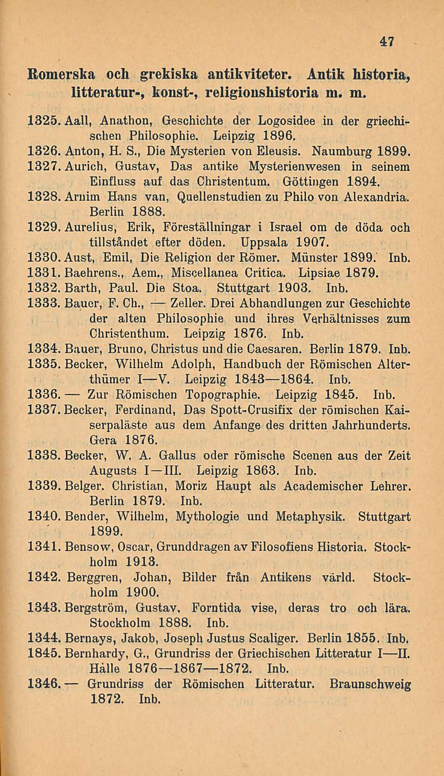 47 Romerska och grekiska antikviteter. Antik historia, litteratur-, konst-, religioushistoria m. m. 1325. Aall, Anathon, Geschichte der Logosidee in der griechisehen Philosophie. Leipzig 1896. 1326.