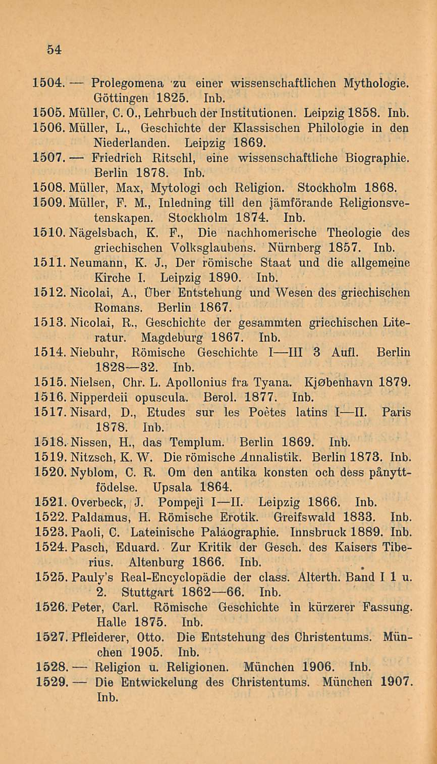 54 1504. Prolegomena zu einer wissenschaftlichen Mythologie. Göttingen 1825. Inb. 1505. Miiller, C. 0., Lehrbuch der Institutionen. Leipzig 1858. Inb. 1506. Miiller, L.