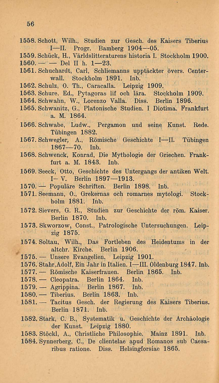 56 1558. Schott, Wilh., Studien zur Gesch. des Kaisers Tiberius III. Progr. Bamberg 190405. 1559. Schiick, H., Världslitteraturens historia I. Stockholm 1900. 1560. Del II h. 123. 1561.