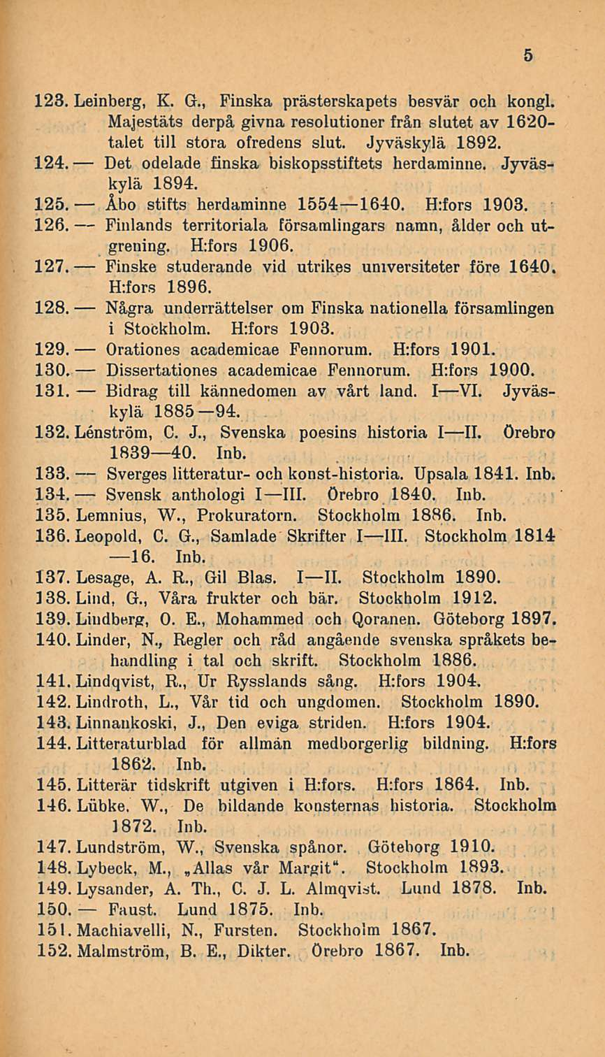 Åbo Finske Orationes 123. Leinberg, K. G., Finska prästerskapets besvär och kongi. Majestäts derpå givna resolutioner från slutet av 1620- talet tili stora ofredens slut. Jyväskylä 1892. 124.