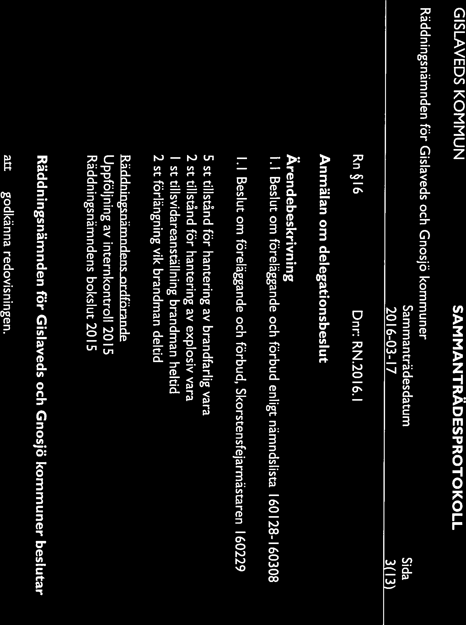 2016-03-17 3(13) Rn 16 Dnr: RN.2016.l Anmälan om delegationsbeslut 1 Beslut om föreläggande och förbud enligt nämndslista 160128-160308 1 Beslut om föreläggande och förbud, Skorstensfejarmästaren 1