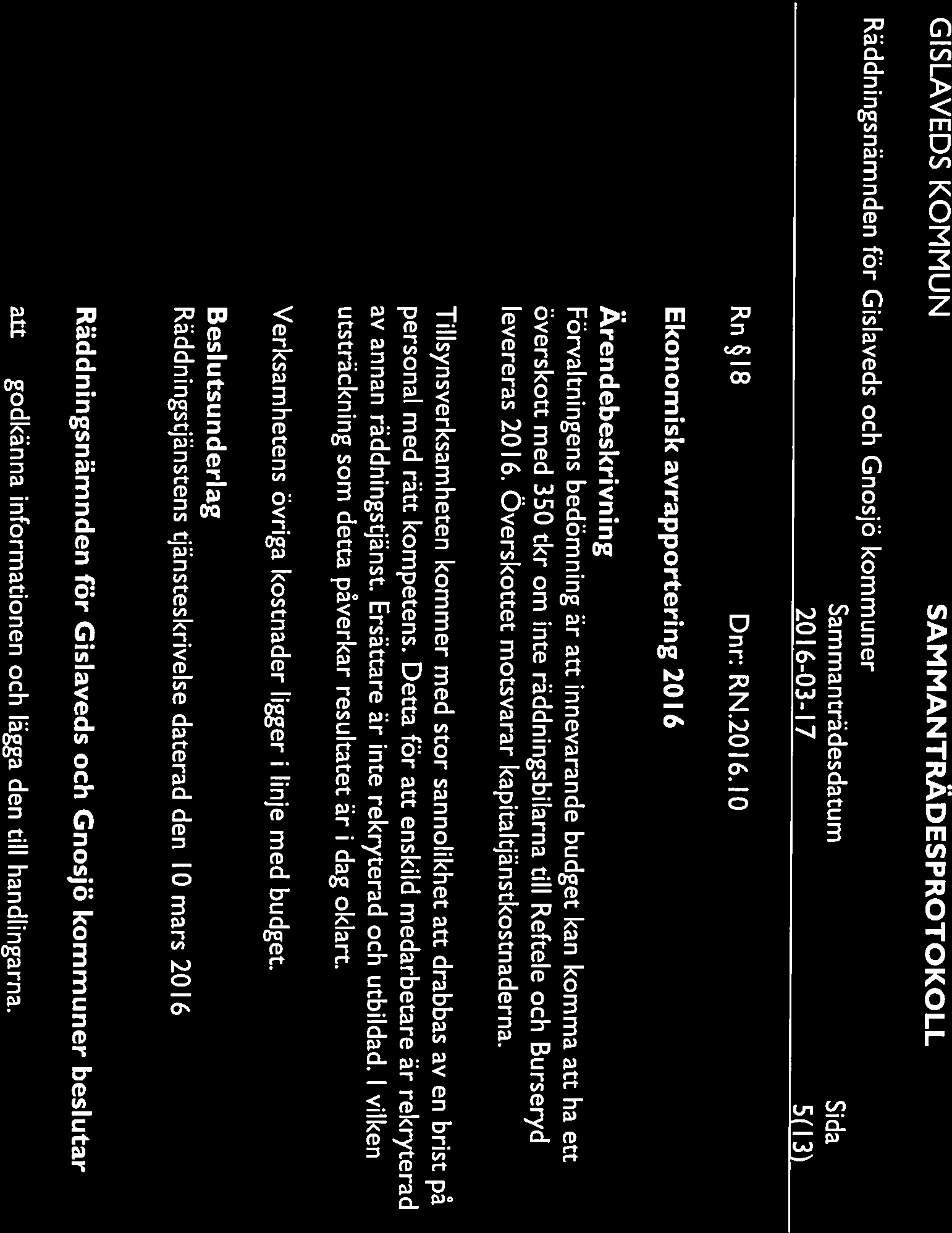 2016-03-17 5(13) Rn 18 Dnr: RN.2016.I0 Ekonomisk avrapportering 2016 Förvaltningens bedömning är innevarande budget kan komma ha ett överskott med 350 tkr om inte räddningsbilarna till Reftele och Burseryd levereras 20 1 6.