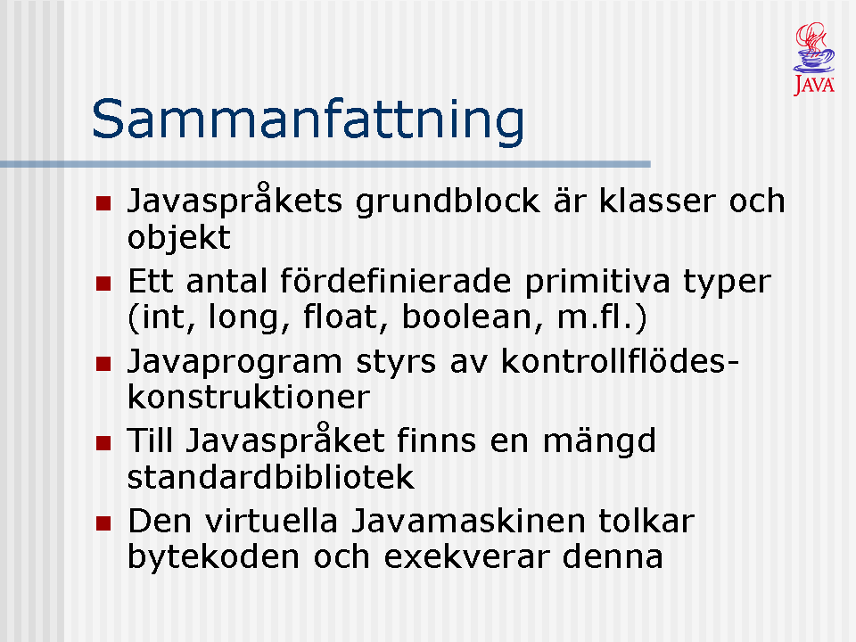 För att kort sammanfatta det hela så: Javaspråkets grundblock är klasser som beskriver egendefinierade typer och objekt (förekomster) av dessa klasser.