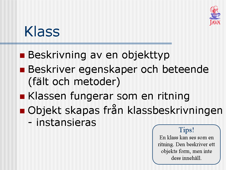 Vi börjar nu titta på det mest väsentliga i ett objektorienterat språk som Java nämligen klasser. Som nämnts beskriver en klass en objekttyp, d.v.s. hur objekt av klassen ska representeras och vilka metoder de ska stödja.