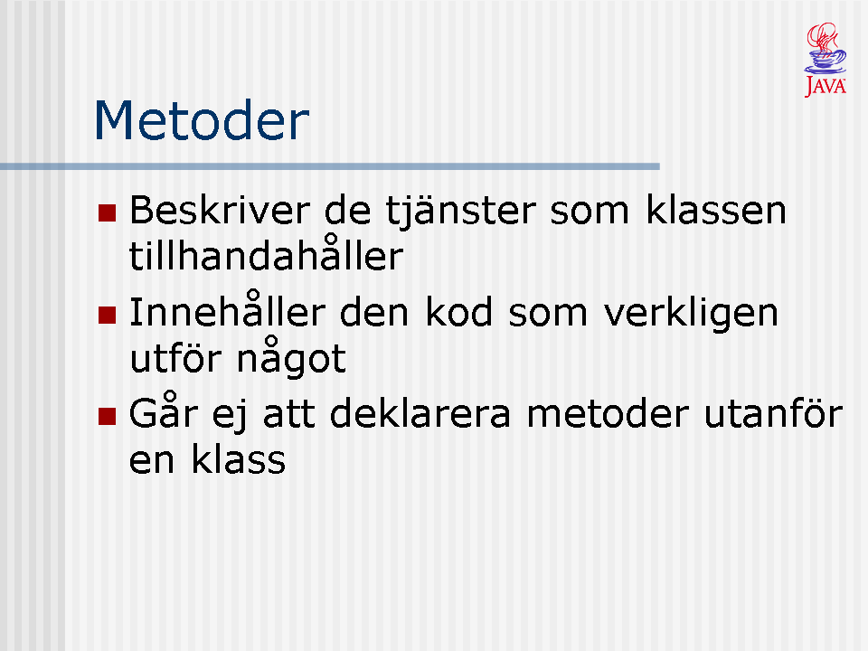 Metoderna i en klass beskriver de tjänster som klassen tillhandahåller. Metoderna är den del i en klass som innehåller den aktiva delen (där något egentligt arbete utförs).