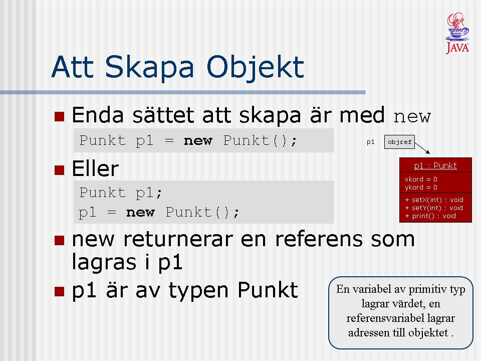 Ett objekt skapas genom att använda operatorn new. Det är endast med new vi kan skapa objekt i Java.