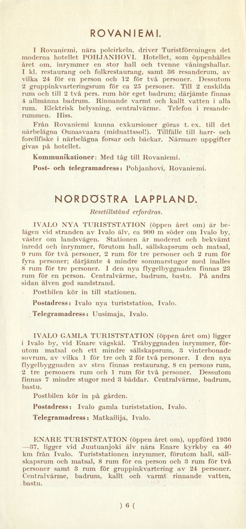 ROVANIEMI. I Rovaniemi, nära polcirkeln, driver Turistföreningen det moderna hotellet POHJANHOVI. Hotellet, som öppenhålles året om, inrymmer en stor hall och tvenne våningshallar. 1 kl.