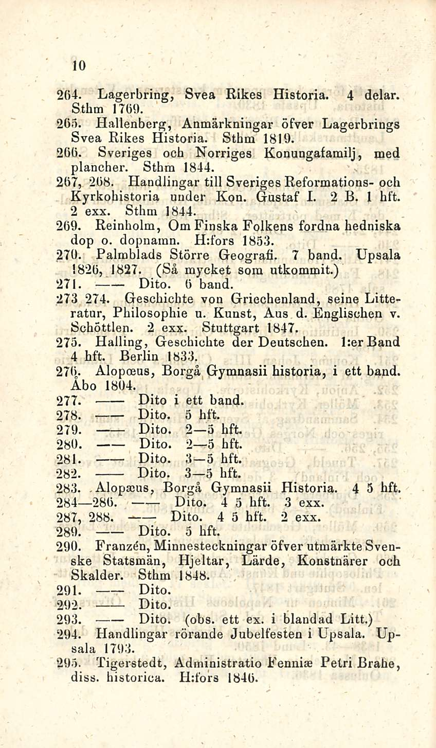 10 264. Lagerbring, Svea Rikes Historia. 4 delar. Sthm 17(30. 265. Hallenberg, Anmärkningar öfver Lagerbrings Svea Rikes Historia. Sthm 1810. 266. Sveriges ooh Norriges Konungafamilj, med plancher.