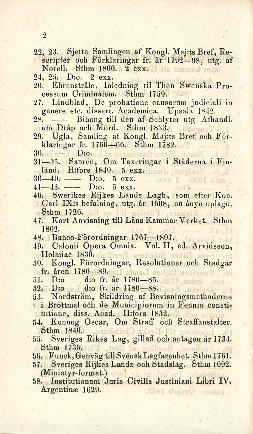 2 22, 23. Sjette Samlingen af Kongi. Maj:ts Bref, Eescripfer öch Förklaringar fr. år 1792 98, utg. af Norell. Sthm 1800. 2 exx. 24, 25. D:o. 2 exx. 20.