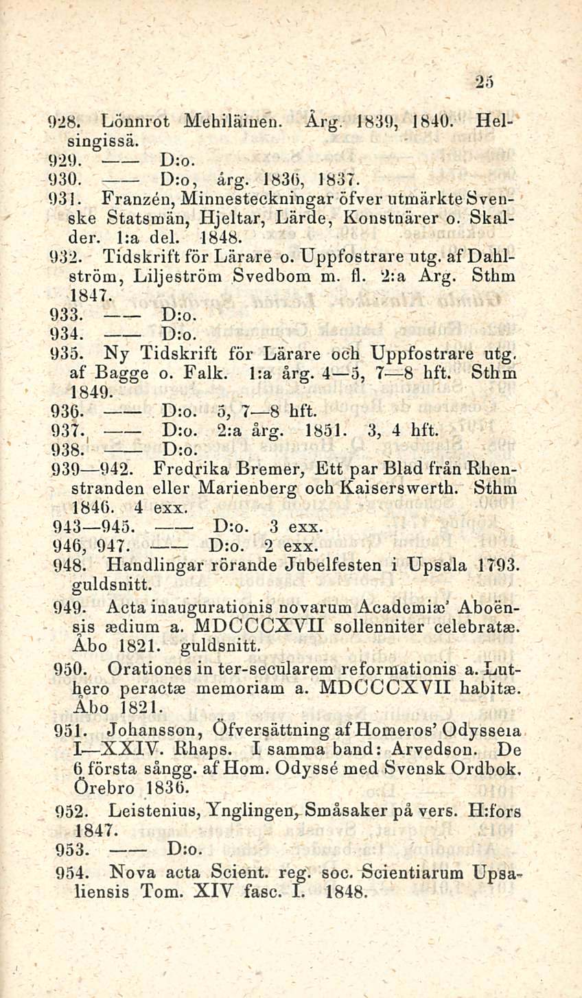 25 928. Lönnrot Mehiläinen. Årg. 1839, 1840. Helsingissä. 929. D:o. 930. D:o, årg. 1830, 1837. 93 i. Franzen, Minnesteckningar öfver utmärkte Svenske Statsmän, Hjeltar, Lärde, Konstnärer o. Skalder.