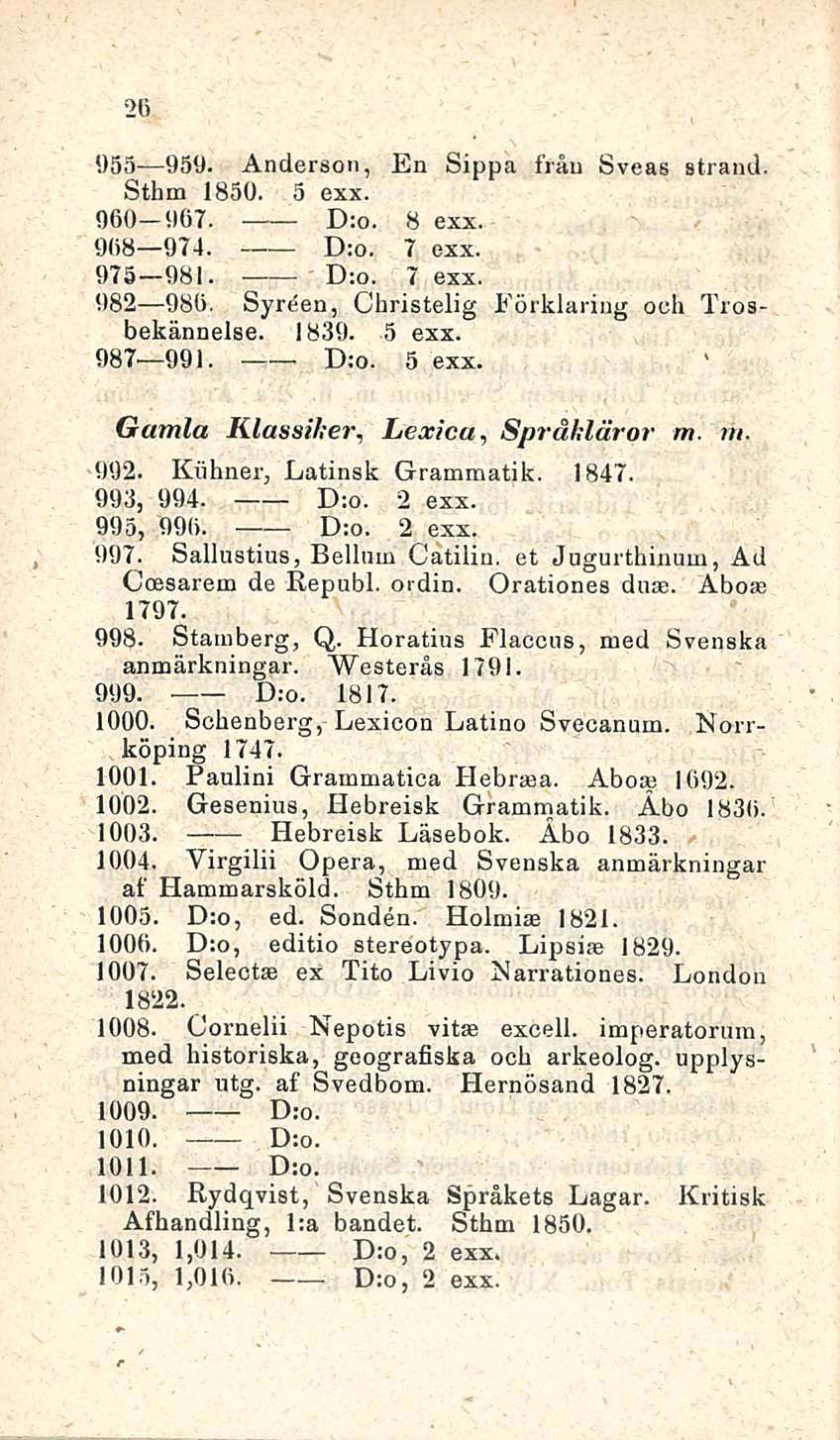 26 D:o. 955 959. Anderson, En Sippa fråu Sveas Strand. Sthm 1850. 5 exx. 960 967. D:o. 8 exx 968 974. D:o. 7 exx, 975 981. 7 exx 982 986. Syrtien, Christelig Förklaring ooh Trosbekännelse. 1839.