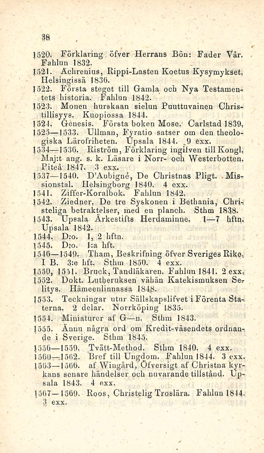 38 J 52- Förklaring öfver Herrans Bön: Fader Vår, Fahlun 1832. 1321. Ächrenius, Rippi-Lasten Koetus Kysymykset. Helsingissä 1836. 1522. Första steget tili Gamla och Nya Testamentets historia.