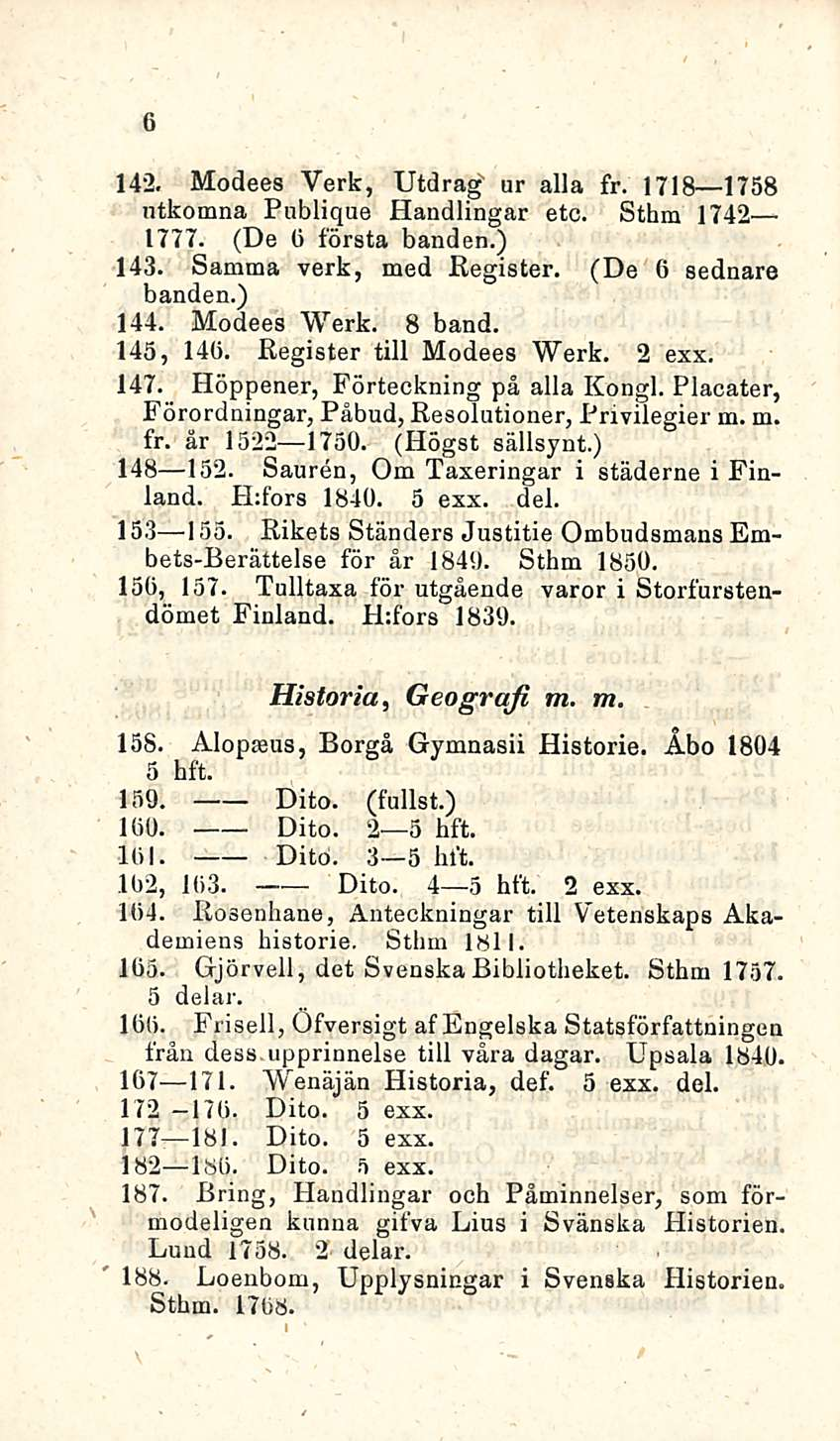 6 142. Modees Verk, Utdrag' ur alla fr. 1718 1758 ntkomna Publique Handlingar etc. Sthm 1742 1777. (De 0 första banden.) 143. Samma verk, med Register. (De 6 sednare banden.) 144. Modees Werk. 8 band.