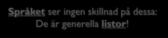 4.7, 1.6, ] [ månad, 10] [1, 1, 2, 3, 5, 8, 13] Språket ser ingen skillnad på dessa: De är generella listor!