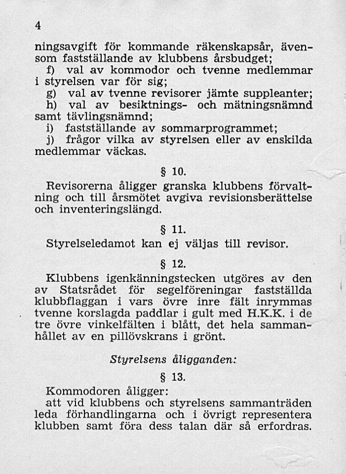 4 ningsavgift för kommande räkenskapsår, ävensom fastställande av klubbens årsbudget; f) val av kommodor och tvenne medlemmar i styrelsen var för sig; g) val av tvenne revisorer jämte suppleanter; h)