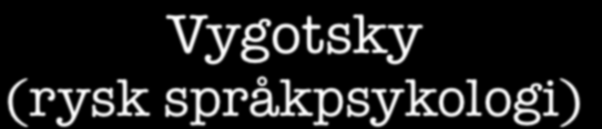 Vygotsky (rysk språkpsykologi) Har också sina rötter i behaviorismen (Pavlovs hundar) men.
