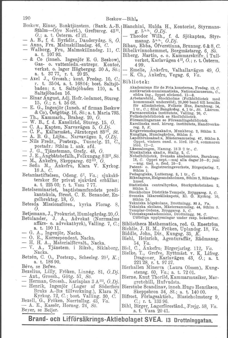 190 BeskowcBihl, Beskow, Einar, Banktjänstem. (Bank. A.B. Bianchini, Hulda H., Kontorist, Styrmans SthlmsOfre Norrl.), Greftureg. 43 II. g.!lo.b., O.Dj. O.; a. t. Österm. 4721.. Theodor Wilh.,.f. d.