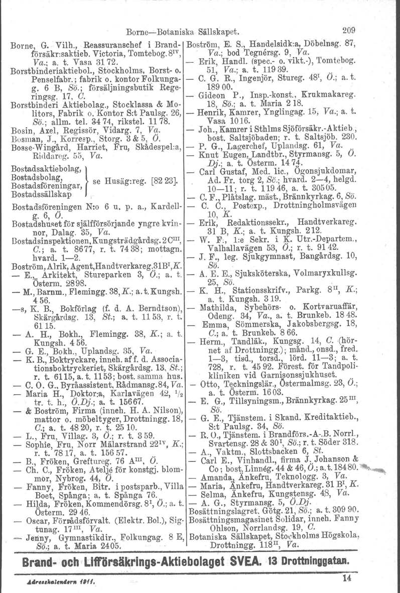 BorneBotaniska Sällskapet. 209 Borne, G. Vilh., Reassuranschef i Brand Boström, E. S., Han'delsidk:a, Döbelnsg. 87, försäkr:saktieb. Victoria, Tomtebog.S'", Va.; bod Tegnårsg. 9, Va. Va.; a. t.