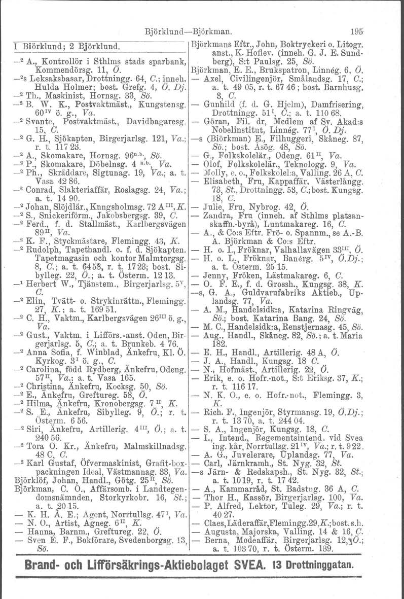 BjörklundBjörkman. 195 l Blörklund, 2 Björklund. Björkmans Eftr., John, Boktryckeri o. Litogr, anst., K. Hoflev. (inneh. G. J. E. Sund _2 A., Kontrollör i Sthlms stads sparbank, berg), S:t Paulsg.